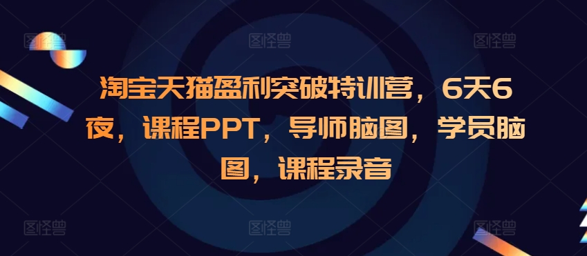 淘宝天猫盈利突破特训营，6天6夜，课程PPT，导师脑图，学员脑图，课程录音-创薯资源