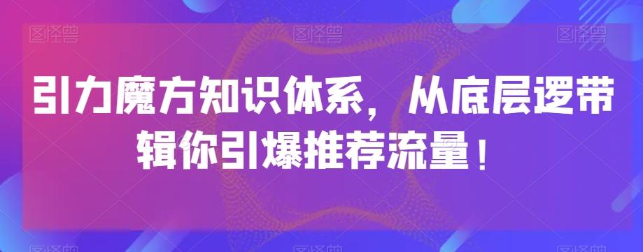 引力魔方知识体系，从底层逻‮带辑‬你引爆‮荐推‬流量！-创薯资源
