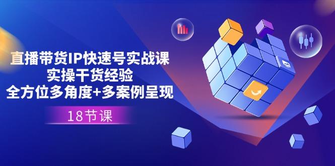 直播带货IP快速号实战课，实操干货经验+全方位多角度+多案例呈现(18节-创薯资源