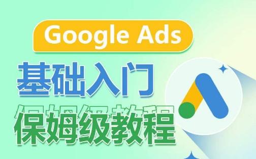 Google Ads基础入门保姆级教程，​系统拆解广告形式，关键词的商业认知，谷歌广告结构-创薯资源