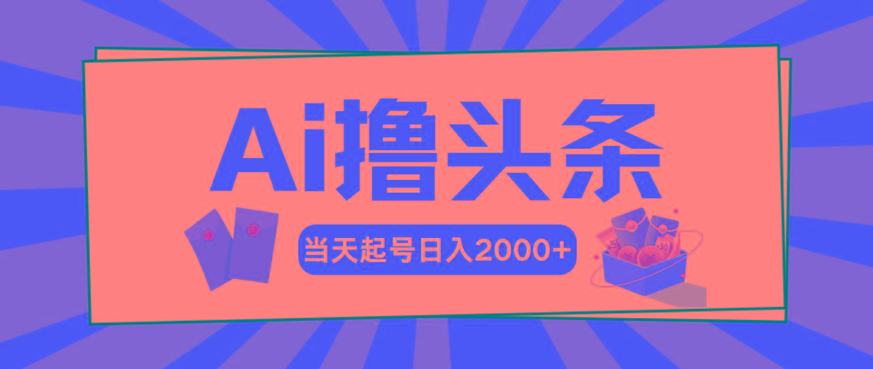 Ai撸头条，当天起号，第二天见收益，日入2000+-创薯资源