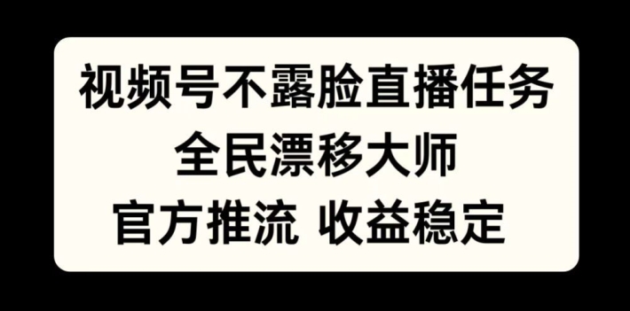 视频号不露脸直播任务，全民漂移大师，官方推流，收益稳定，全民可做【揭秘】-创薯资源
