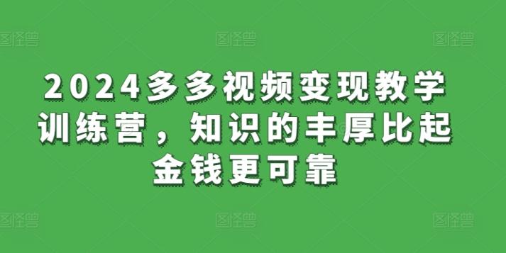2024多多视频变现教学训练营，知识的丰厚比起金钱更可靠-创薯资源