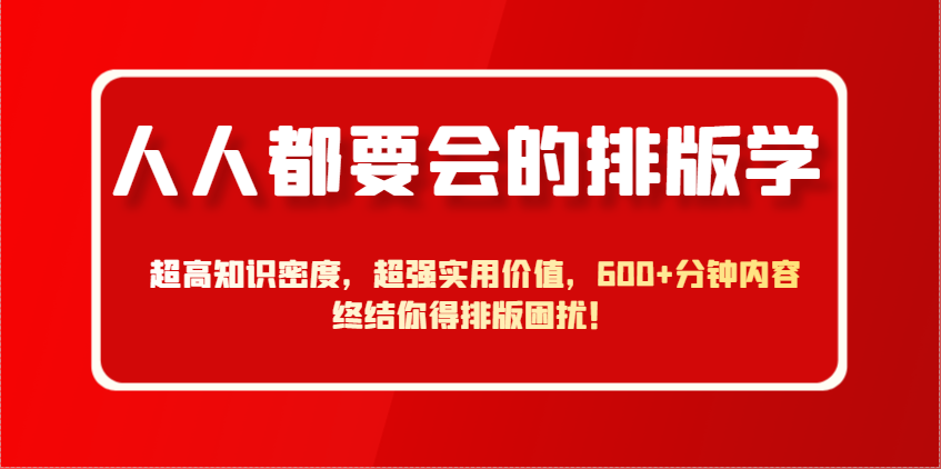 人人都要会的排版学，超高知识密度，超强实用价值，600+分钟内容终结你得排版困扰！-创薯资源