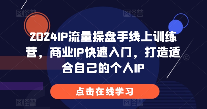 2024IP流量操盘手线上训练营，商业IP快速入门，打造适合自己的个人IP-创薯资源