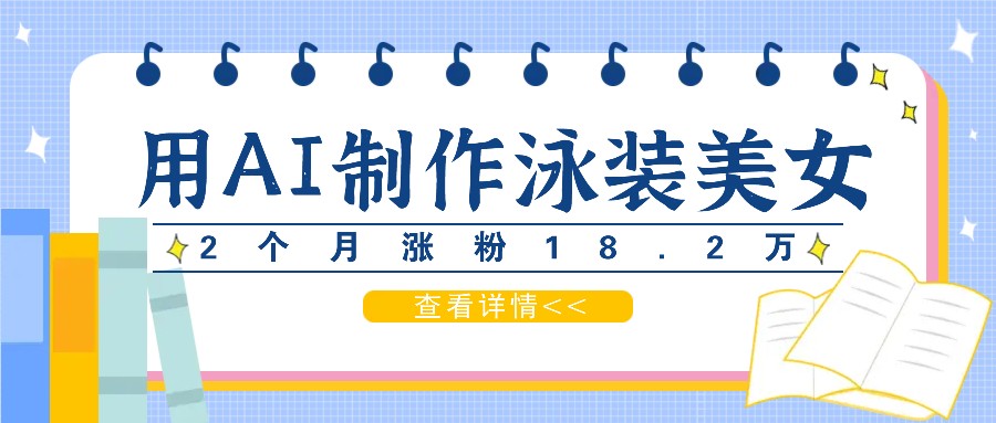 用AI生成泳装美女短视频，2个月涨粉18.2万，多种变现月收益万元-创薯资源