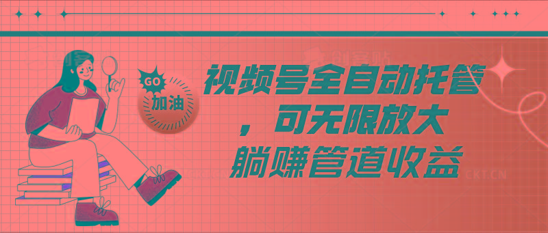 视频号全自动托管，有微信就能做的项目，可无限放大躺赚管道收益-创薯资源