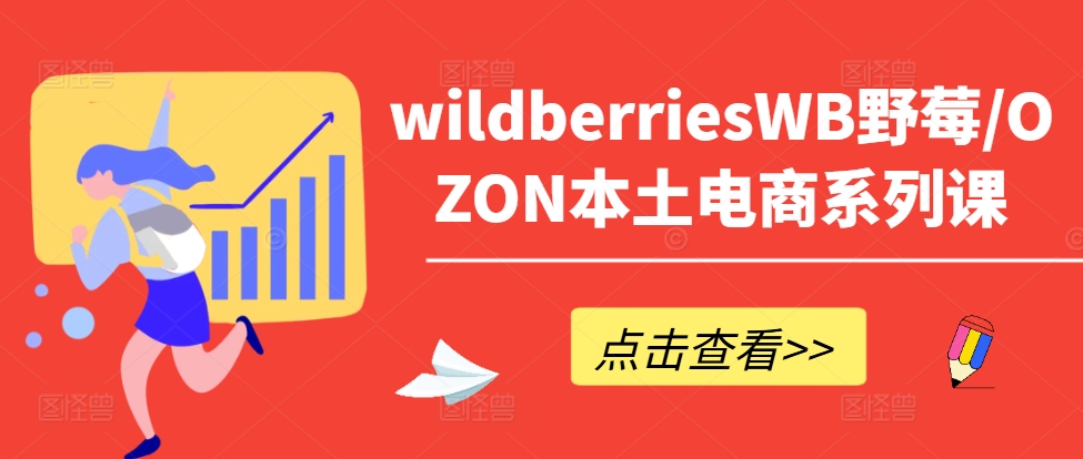 wildberriesWB野莓/OZON本土电商系列课，掌握WB产品优化，出单技巧和订单处理等-创薯资源