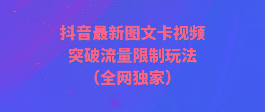(9650期)抖音最新图文卡视频 突破流量限制玩法-创薯资源