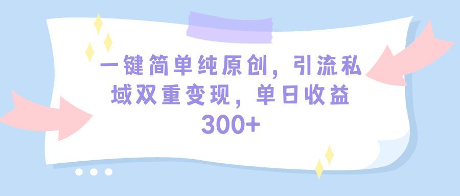 (9472期)一键简单纯原创，引流私域双重变现，单日收益300+(教程+素材)-创薯资源