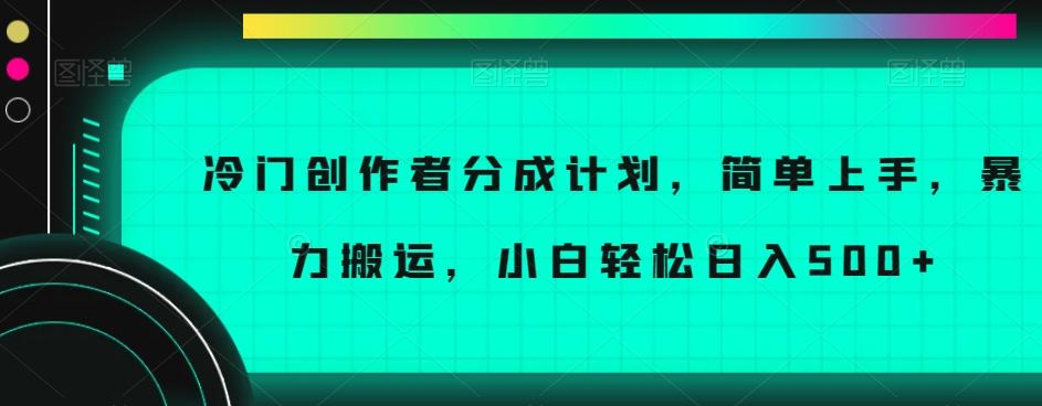冷门创作者分成计划，简单上手，暴力搬运，小白轻松日入500+【揭秘】-创薯资源