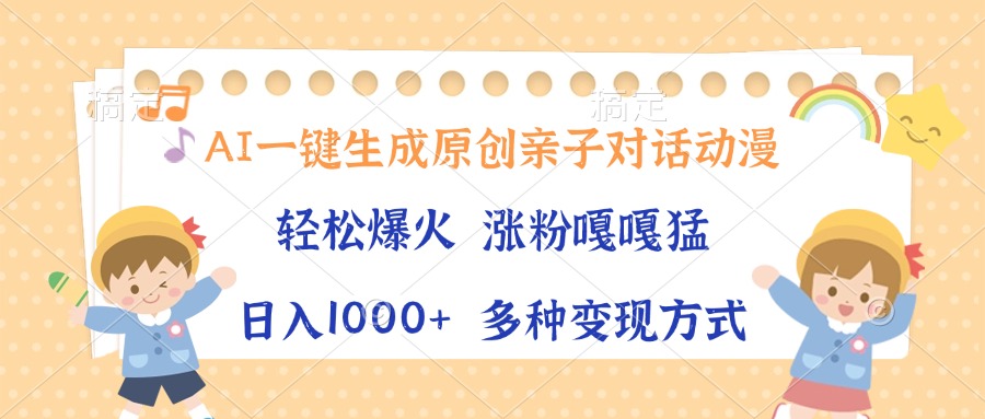 AI一键生成原创亲子对话动漫，单条视频播放破千万 ，日入1000+，多种变…-创薯资源