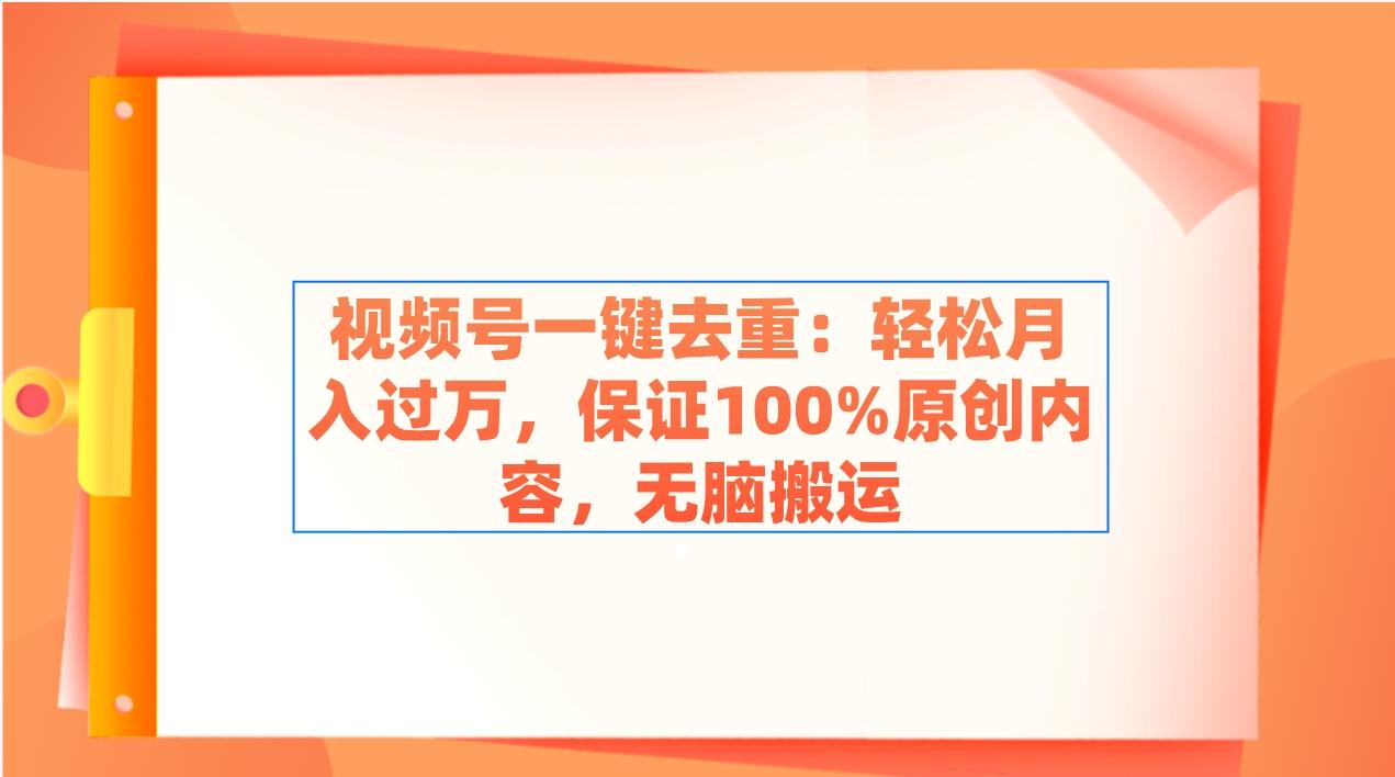 视频号一键去重：轻松月入过万，保证100%原创内容，无脑搬运-创薯资源
