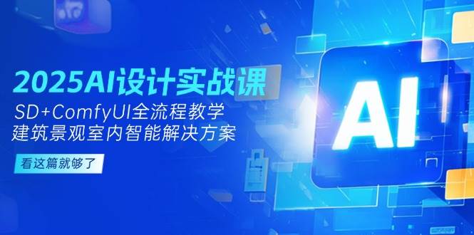 2025AI设计实战课，SD+ComfyUI全流程教学，建筑景观室内智能解决方案-创薯资源