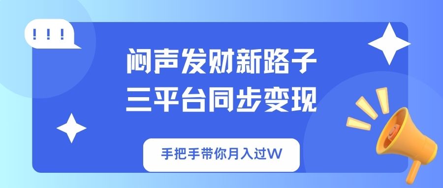 闷声发财新路子！三平台同步变现，手把手带你月入过W-创薯资源