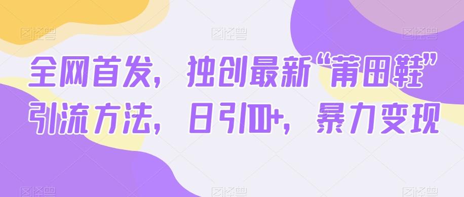 全网首发，独创最新“莆田鞋”引流方法，日引100+，暴力变现-创薯资源