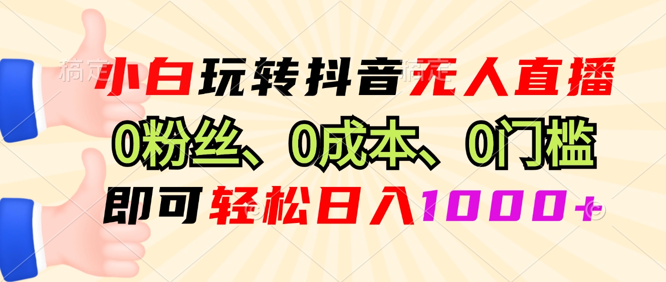 小白玩转抖音无人直播，0粉丝、0成本、0门槛，轻松日入1000+-创薯资源