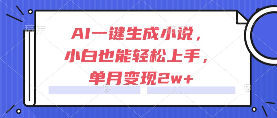AI一键生成小说，小白也能轻松上手，单月变现2w+-创薯资源