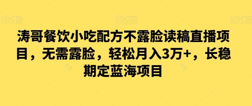 涛哥餐饮小吃配方不露脸读稿直播项目，无‮露需‬脸，‮松轻‬月入3万+，​长‮稳期‬定‮海蓝‬项目-创薯资源