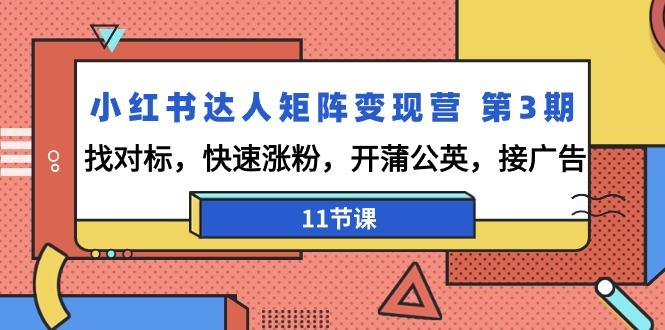 小红书达人矩阵变现营 第3期，找对标，快速涨粉，开蒲公英，接广告-11节课-创薯资源