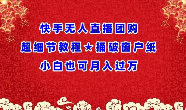 快手无人直播团购超细节教程★捅破窗户纸小白也可月人过万【揭秘】-创薯资源