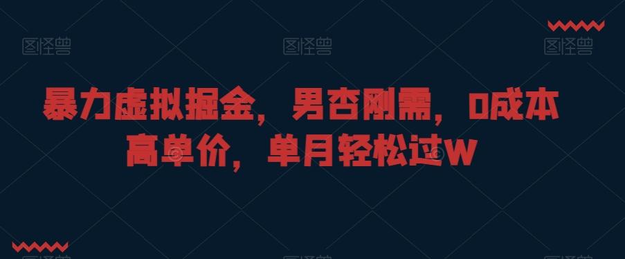 暴力虚拟掘金，男杏刚需，0成本高单价，单月轻松过W【揭秘】-创薯资源