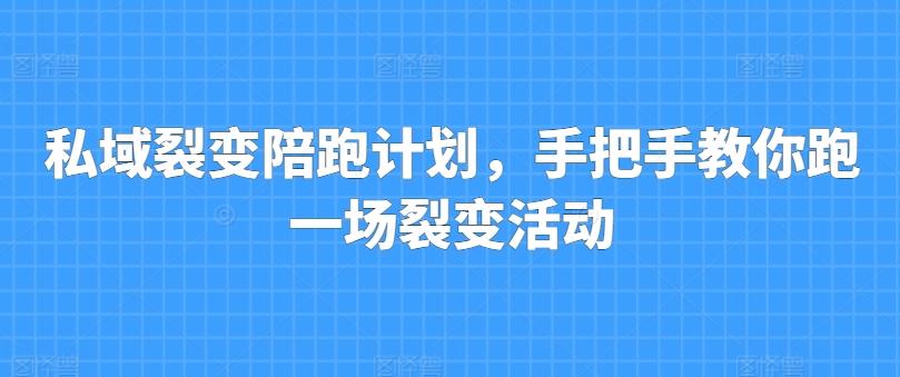 私域裂变陪跑计划，手把手教你跑一场裂变活动-创薯资源