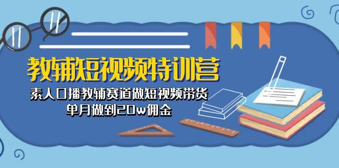教辅-短视频特训营： 素人口播教辅赛道做短视频带货，单月做到20w佣金-创薯资源