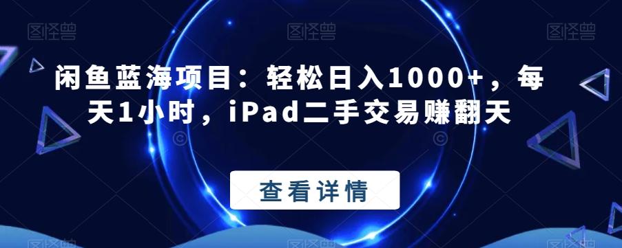 闲鱼蓝海项目：轻松日入1000+，每天1小时，iPad二手交易赚翻天-创薯资源
