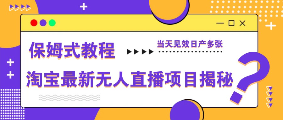 淘宝最新无人直播项目揭秘，保姆式教程，当天见效日产多张-创薯资源