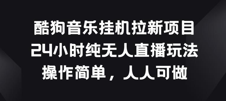 酷狗音乐挂JI拉新项目，24小时纯无人直播玩法，操作简单人人可做【揭秘】-创薯资源
