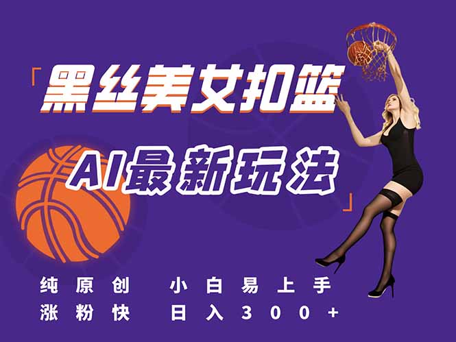 最新AI生成美女扣篮视频，纯原创，小白轻松上手掌握流量秘籍，日入300+-创薯资源