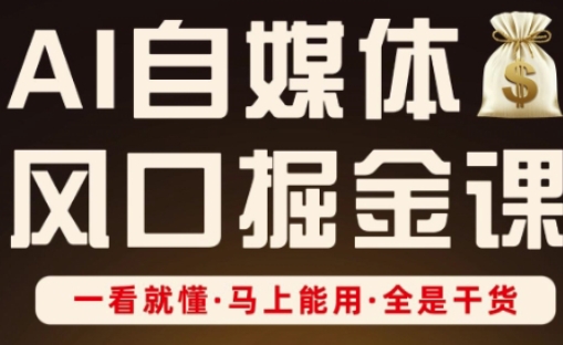 AI自媒体风口掘金课，一看就懂·马上能用·全是干货-创薯资源