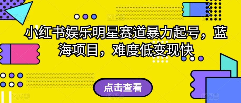 小红书娱乐明星赛道暴力起号，蓝海项目，难度低变现快【揭秘】-创薯资源