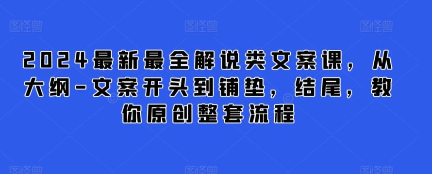 2024最新最全解说类文案课，从大纲-文案开头到铺垫，结尾，教你原创整套流程-创薯资源