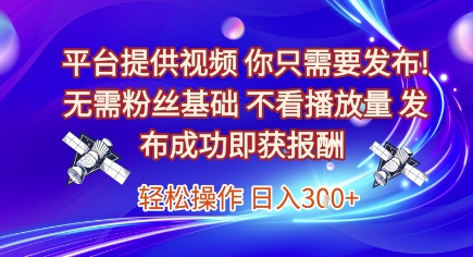 平台提供视频，你只需要发布， 无需粉丝基础，不看播放量，发布成功即获报酬，日入3张【揭秘】-创薯资源