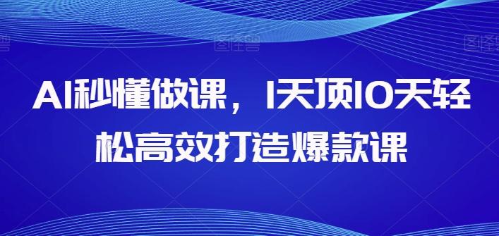 AI秒懂做课，1天顶10天轻松高效打造爆款课-创薯资源