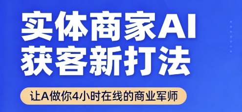 实体商家AI获客新打法【2025年9月】​让AI做你24小时在线的商业军师，效率开挂，甩开盲目摸索-创薯资源