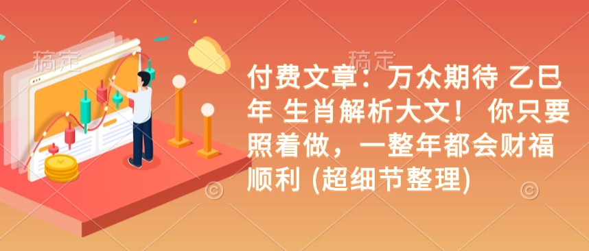 付费文章：万众期待 乙巳年 生肖解析大文！ 你只要照着做，一整年都会财福顺利 (超细节整理)-创薯资源