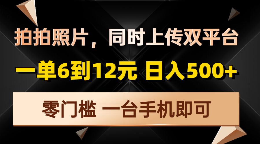 拍拍照片，同时上传双平台，一单6到12元，轻轻松松日入500+，零门槛，…-创薯资源