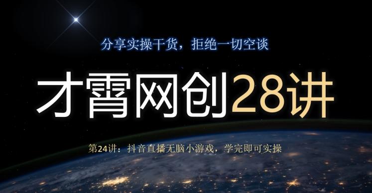 才霄网创28讲第24讲：抖音直播无脑小游戏，学完即可实操-创薯资源