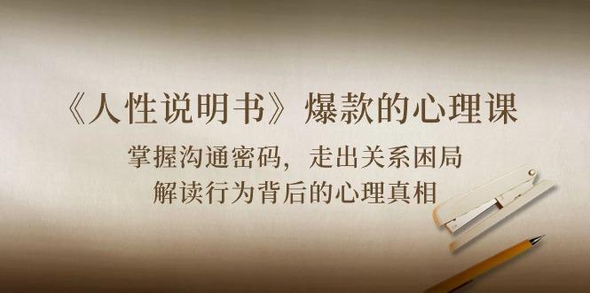 《人性 说明书》爆款的心理课：沟通密码/关系困局/解读行为背后心理真相-创薯资源