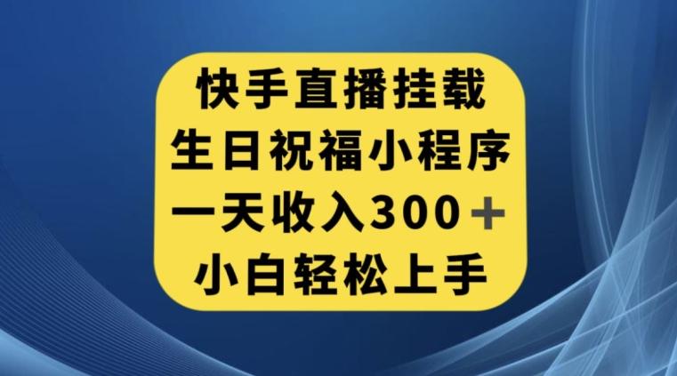 快手挂载生日祝福小程序，一天收入300+，小白轻松上手【揭秘】-创薯资源