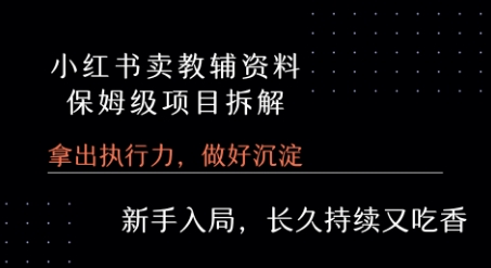 小红书卖小学教辅资料  保姆级项目拆解  1次课程彻底讲清楚!-创薯资源