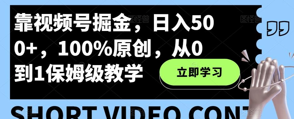 靠视频号掘金，日入500+，100%原创，从0到1保姆级教学-创薯资源