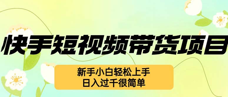 快手短视频带货项目，最新玩法 新手小白轻松上手，日入过千很简单-创薯资源