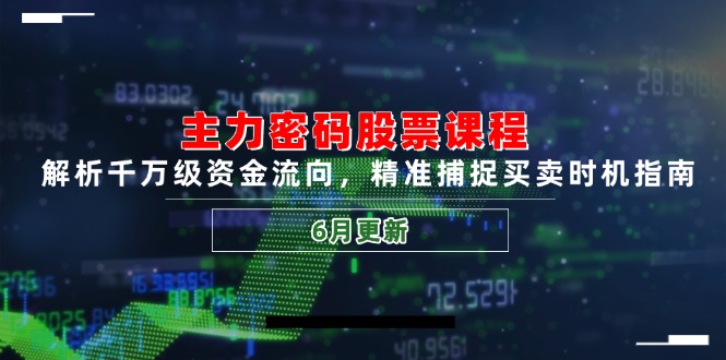 主力密码股票课程，解析千万级资金流向，精准捕捉买卖时机指南(6月更新-创薯资源