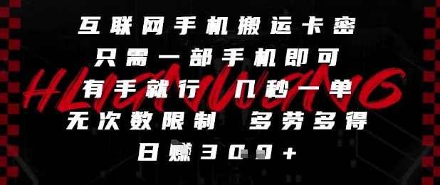 互联网手机搬运卡密，只需一部手机即可，有手就行，几秒一单，无次数限制，多劳多得，日入3张【揭秘】-创薯资源