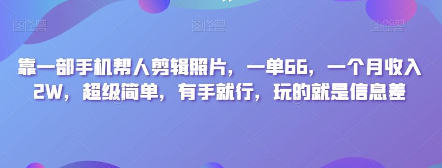 靠一部手机帮人剪辑照片，一单66，一个月收入2W，超级简单，有手就行，玩的就是信息差-创薯资源