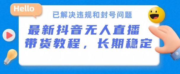 抖音无人直播带货，长期稳定，已解决违规和封号问题，开播24小时必出单【揭秘】-创薯资源